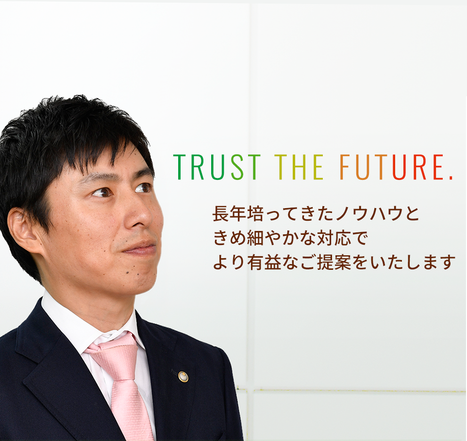 TRUST THE FUTURE.長年培ってきたノウハウときめ細やかな対応でより有益なご提案をいたします